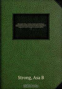 The American flora : or history of plants and wild flowers : containing their scientific and general description, natural history, chemical and medical properties, mode of culture, propagation , &c., designed as a book of reference for botanists, physicia