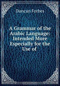 A Grammar of the Arabic Language: Intended More Especially for the Use of .