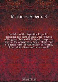 Baedeker of the Argentine Republic : including also parts of Brazil, the Republic of Uruguay, Chili and Bolivia, with maps and plans of the Argentine Republic, of the town of Buenos Aires, of Montevideo, of Rosario, of the railway lines, and numerous illu