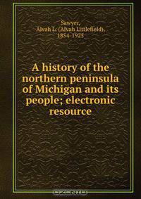 A history of the northern peninsula of Michigan and its people; electronic resource