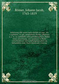Anleitung alle arten natu?rlicher co?rper, als: s?ugthiere, vo?gel, amphibien, fische, pflanzen u. s. w. zu sammeln und aufzubewahren. Nebst einer anweisung, wie insekten in ihren verschiedenen verwandlungsepochen zu behandeln sind. Nach Donovan