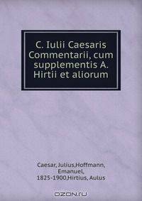 C. Iulii Caesaris Commentarii, cum supplementis A. Hirtii et aliorum