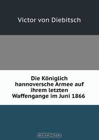 Die Koniglich hannoversche Armee auf ihrem letzten Waffengange im Juni 1866 .