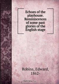 Echoes of the playhouse. Reminiscences of some past glories of the English stage