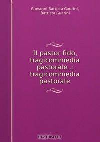 Il pastor fido, tragicommedia pastorale .: tragicommedia pastorale