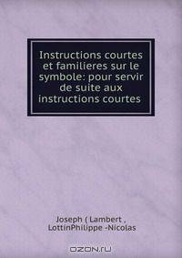 Instructions courtes et familieres sur le symbole: pour servir de suite aux instructions courtes .