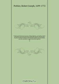 Pandectae Justinianeae in novum ordinem digestae; cum legibus Codicis et Novellis, quae jus Pandectarum confirmant explicant out abrogant. Praefixus est index titulorum et divisionum omnium, quo totius operis specimen quoddam et quasi materiarum appendix
