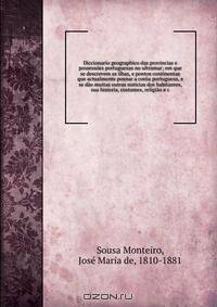 Diccionario geographico das provincias e possessoes portuguezas no ultramar; em que se descrevem as ilhas, e pontos continentae que actualmente possue a coroa portugueza, e se dao muitas outras noticias dos habitantes, sua historia, costumes, religiao e c