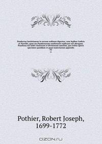Pandectae Justinianeae in novum ordinem digestae; cum legibus Codicis et Novellis, quae jus Pandectarum confirmant explicant out abrogant. Praefixus est index titulorum et divisionum omnium, quo totius operis specimen quoddam et quasi materiarum appendix