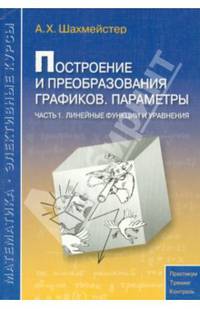 Построение и преобразование графиков. Параметры. Линейные функции и уравнения. Пособие для школьников и абитуриентов. Практикум, тренинг, контроль. Под редакцией Зива Б.Г.