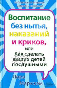Воспитание без нытья, наказаний и криков, или Как сделать ваших детей послушными