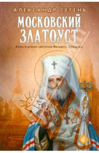 Московский Златоуст.Жизнь,свершения и проповеди святителя Филарета(Дроздова),митрополита Московского