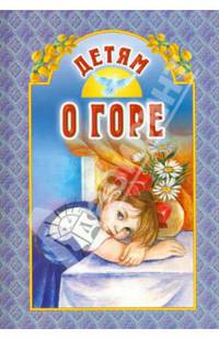 Детям о горе: Сборник / Сост. А.В. Велько. - ил.