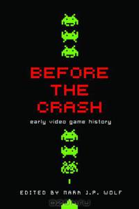 Before the Crash: Early Video Game History (Contemporary Approaches to Film and Television Series) (Contemporary Approaches to Film and Media Series)
