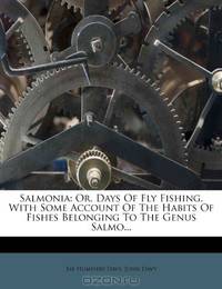 Salmonia: Or, Days Of Fly Fishing. With Some Account Of The Habits Of Fishes Belonging To The Genus Salmo...