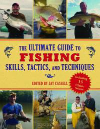 The Ultimate Guide to Fishing Skills, Tactics, and Techniques: A Comprehensive Guide to Catching Bass, Trout, Salmon, Walleyes, Panfish, Saltwater Gamefish, and Much More