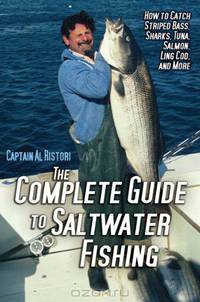 The Complete Guide to Saltwater Fishing: How to Catch Striped Bass, Sharks, Tuna, Salmon, Ling Cod, and More