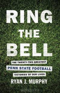 Ring the Bell: The Twenty-Two Greatest Penn State Football Victories Of Our Lives