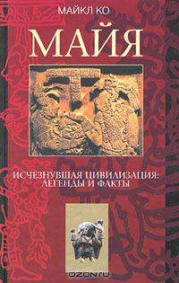 Майя. Исчезнувшая цивилизация: легенды и факты