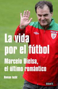 La vida por el futbol / Life for soccer: Marcelo Bielsa, el ultimo romantico / Marcelo Bielsa, the Last Romantic (Spanish Edition)