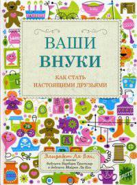 Ваши внуки. Как стать настоящими друзьями