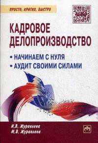 Кадровое делопроизводство: Начинаем с нуля. Аудит своими силами / И.В. Журавлева, М.В. Журавлева. - 2-e изд. - (Просто, кратко, быстро).