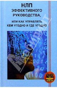 НЛП эффективного руководства, или Как управлять кем угодно и где угодно. - 6-е изд. - (Империя успеха)