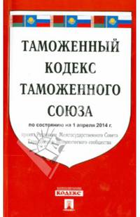 Таможенный кодекс таможенного союза. По состоянию на 1 апреля 2014 года