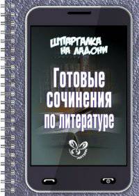 Шпаргалка на ладони. Готовые сочинения по литературе