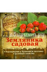 Секреты богатого урожая. Земляника садовая. Выращивание, хранение и заготовка, целебные свойства