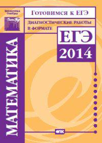 Готовимся к ЕГЭ. Математика. Диагностические работы в формате ЕГЭ 2014. ФГОС