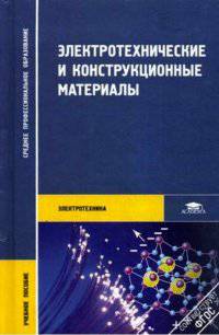 Электротехнические и конструкционные материалы. Учебное пособие для студентов учреждений среднего профессионального образования