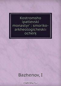 Kostromshoi ipatievskii monastyr? : smoriko-arkheologicheski?? ocherk