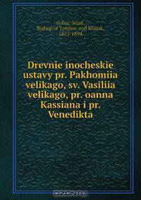 Drevnie inocheskie ustavy pr. Pakhomiia velikago, sv. Vasiliia velikago, pr. oanna Kassiana i pr. Venedikta