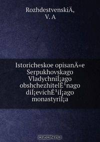 Istoricheskoe opisanA"e Serpukhovskago VladychniI?ago obshchezhitelE?nago diI?evichE?iI?ago monastyriI?a