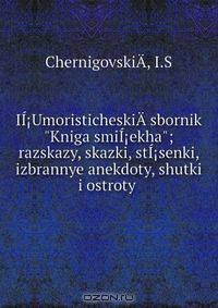 II?UmoristicheskiA­ sbornik "Kniga smiI?ekha"; razskazy, skazki, stI?senki, izbrannye anekdoty, shutki i ostroty