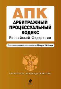 Арбитражный процессуальный кодекс Российской Федерации. Текст с изменениями и дополнениями на 20 марта 2014 года