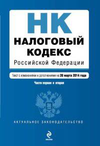 Налоговый кодекс Российской Федерации. Части первая и вторая. Текст с изменениями и дополнениями на 20 марта 2014 года