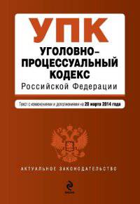 Уголовно-процессуальный кодекс Российской Федерации. Текст с изменениями и дополнениями на 20 марта 2014 года
