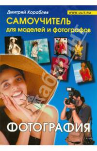 Фотография: Самоучитель для моделей и фотографов / Д.В. Кораблев. - ил.