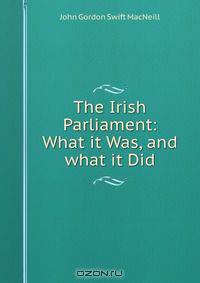 The Irish Parliament: What it Was, and what it Did