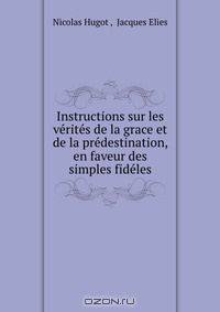 Instructions sur les verites de la grace et de la predestination, en faveur des simples fideles