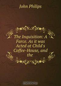 The Inquisition: A Farce. As it was Acted at Child