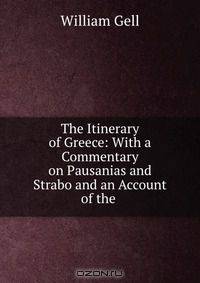 The Itinerary of Greece: With a Commentary on Pausanias and Strabo and an Account of the .