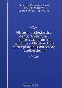 Historia ecclesiastica gentis Anglorum : historia abbatum et epistola ad Ecgberctum cum epistola Bonifacii ad Cudberthum