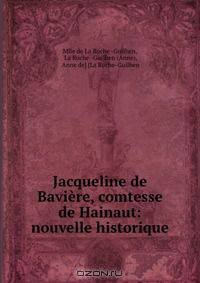 Jacqueline de Baviere, comtesse de Hainaut: nouvelle historique