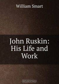 John Ruskin: His Life and Work