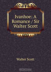 Ivanhoe: A Romance / Sir Walter Scott.