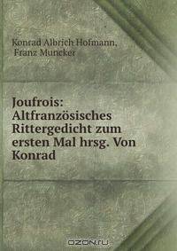 Joufrois: Altfranzosisches Rittergedicht zum ersten Mal hrsg. Von Konrad .