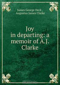 Joy in departing: a memoir of A.J. Clarke
